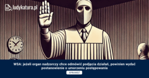 WSA: jeżeli organ nadzorczy chce odmówić podjęcia działań, powinien wydać postanowienie o umorzeniu postępowania
