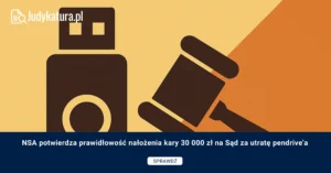 NSA potwierdza prawidłowość nałożenia kary 30 000 zł na Sąd za utratę pendrive’a