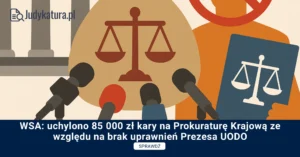WSA: uchylono 85 000 zł kary na Prokuraturę Krajową ze względu na brak uprawnień Prezesa UODO