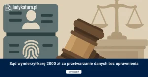 Sąd wymierzył karę 2000 zł za przetwarzanie danych bez uprawnienia