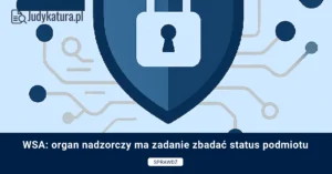 WSA: organ nadzorczy ma zadanie zbadać status podmiotu