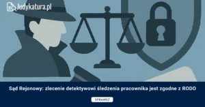 Sąd Rejonowy: zlecenie detektywowi śledzenia pracownika jest zgodne z RODO