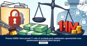 Prezes UODO: kara ponad 11 mln zł za&nbsp;błędy przy nadawaniu upoważnień oraz&nbsp;powierzeniu przetwarzania danych