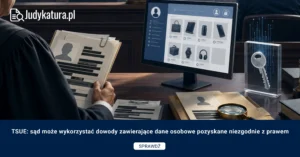 TSUE: sąd może wykorzystać dowody zawierające dane osobowe pozyskane niezgodnie z prawem